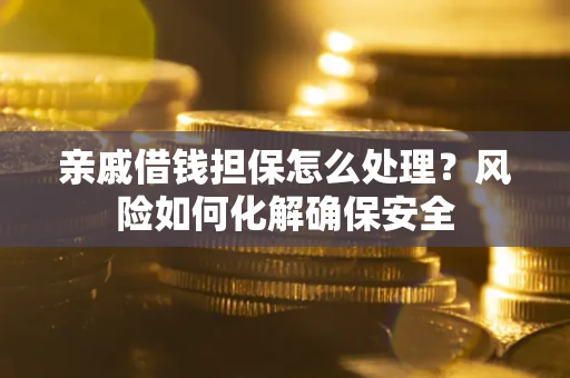 济南亲戚借钱担保怎么处理？风险如何化解确保安全