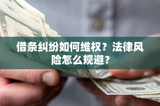 济南借条纠纷如何维权？法律风险怎么规避？
