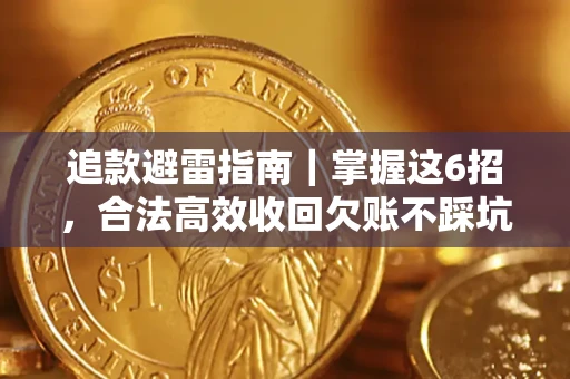 济南追款避雷指南｜掌握这6招，合法高效收回欠账不踩坑