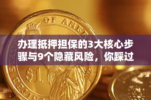 济南办理抵押担保的3大核心步骤与9个隐藏风险，你踩过哪个坑？