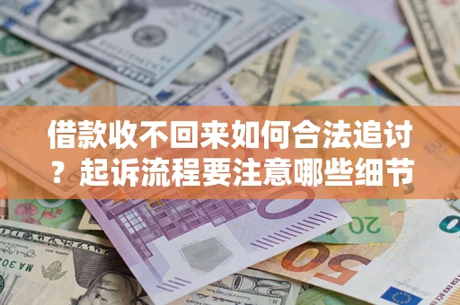 济南借款收不回来如何合法追讨？起诉流程要注意哪些细节？