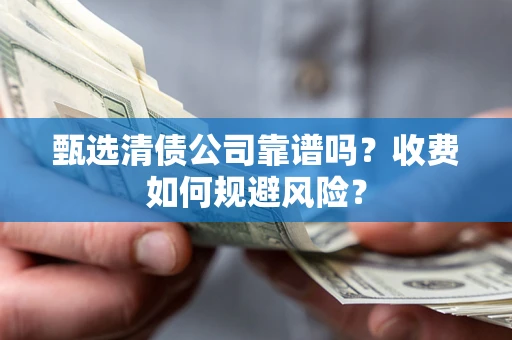 济南甄选清债公司靠谱吗？收费如何规避风险？