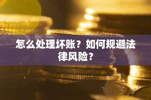 济南怎么处理坏账？如何规避法律风险？
