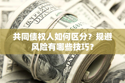 济南共同债权人如何区分？规避风险有哪些技巧？