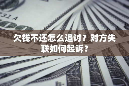 济南欠钱不还怎么追讨？对方失联如何起诉？