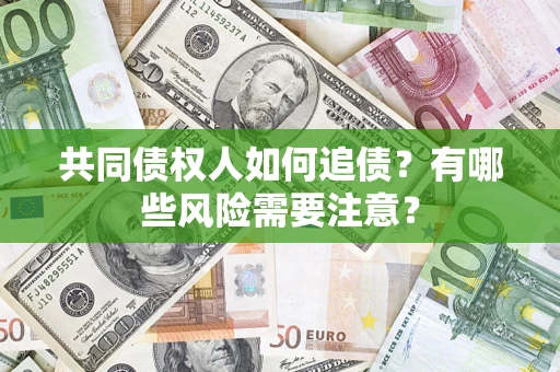 济南共同债权人如何追债？有哪些风险需要注意？