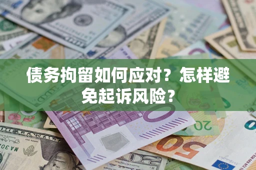 济南债务拘留如何应对？怎样避免起诉风险？