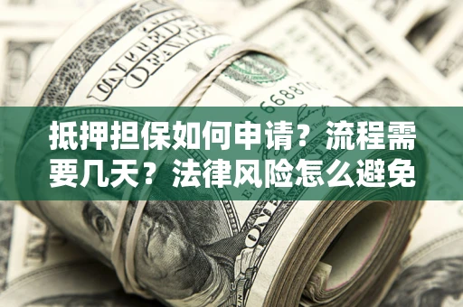 济南抵押担保如何申请？流程需要几天？法律风险怎么避免？避坑指南