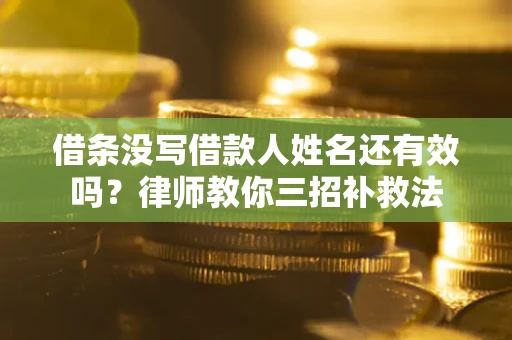 济南借条没写借款人姓名还有效吗？律师教你三招补救法