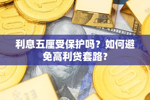 济南利息五厘受保护吗？如何避免高利贷套路？