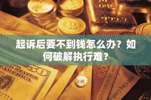 济南起诉后要不到钱怎么办？如何破解执行难？