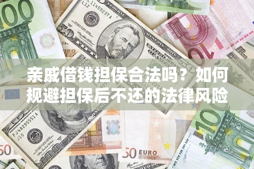 济南亲戚借钱担保合法吗？如何规避担保后不还的法律风险？
