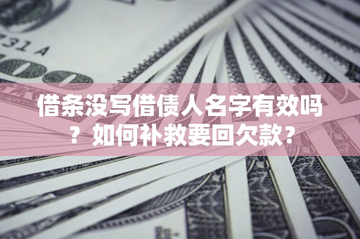 济南借条没写借债人名字有效吗？如何补救要回欠款？