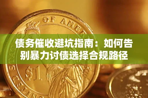 济南债务催收避坑指南：如何告别暴力讨债选择合规路径