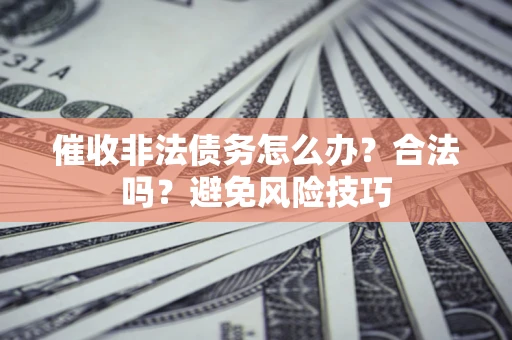 济南催收非法债务怎么办？合法吗？避免风险技巧