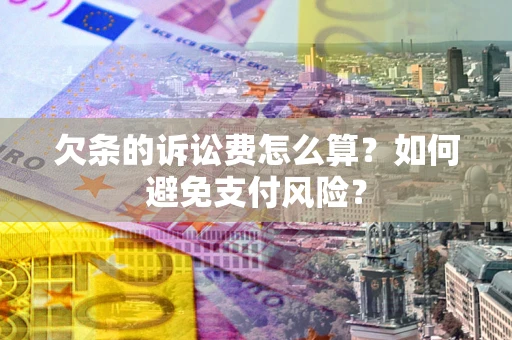 济南欠条的诉讼费怎么算？如何避免支付风险？