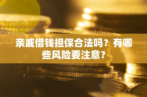 济南亲戚借钱担保合法吗？有哪些风险要注意？