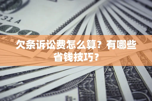 济南欠条诉讼费怎么算？有哪些省钱技巧？