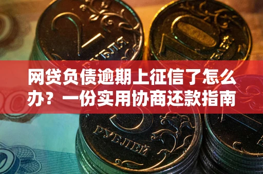 济南网贷负债逾期上征信了怎么办？一份实用协商还款指南请收好