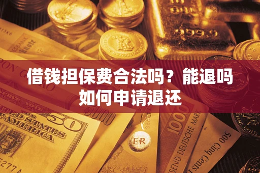 济南借钱担保费合法吗？能退吗如何申请退还