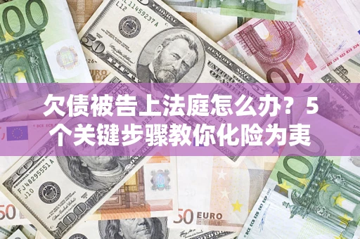 济南欠债被告上法庭怎么办？5个关键步骤教你化险为夷