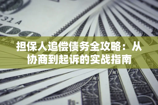 济南担保人追偿债务全攻略：从协商到起诉的实战指南