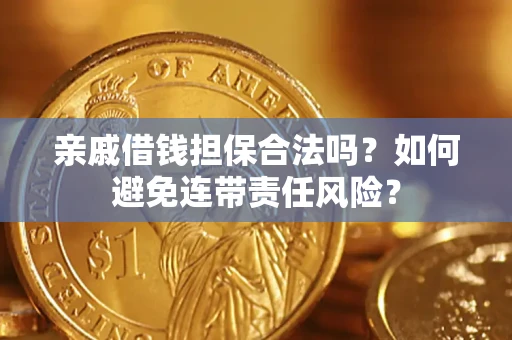 济南亲戚借钱担保合法吗？如何避免连带责任风险？