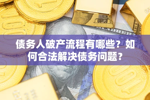 济南债务人破产流程有哪些？如何合法解决债务问题？