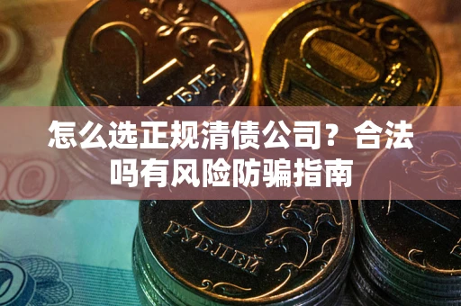 济南怎么选正规清债公司？合法吗有风险防骗指南