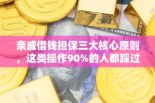 济南亲戚借钱担保三大核心原则，这类操作90%的人都踩过坑！附法院判决案例