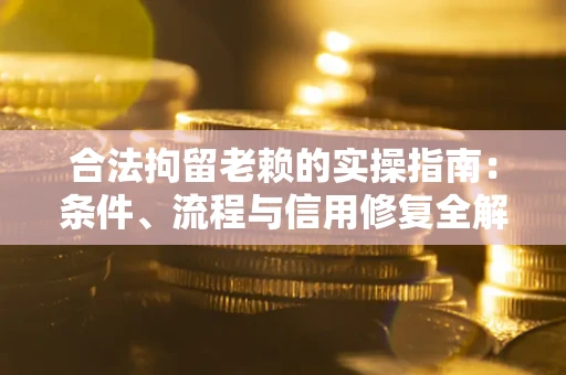 济南合法拘留老赖的实操指南:条件、流程与信用修复全解析 济南合法拘留老赖的实操指南:条件、流程与信用修复全解析