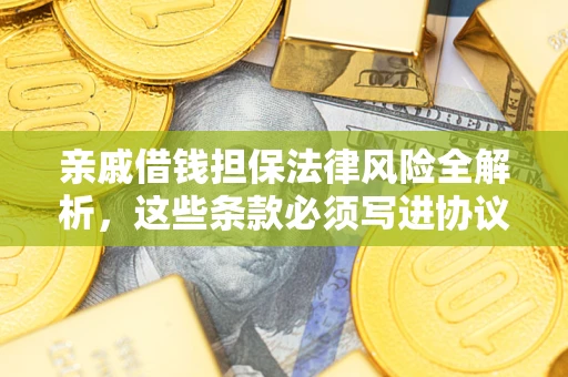 济南亲戚借钱担保法律风险全解析，这些条款必须写进协议