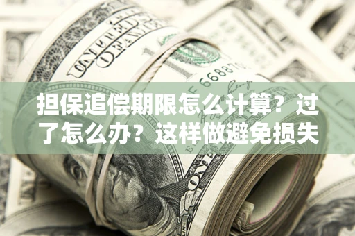 济南担保追偿期限怎么计算？过了怎么办？这样做避免损失！