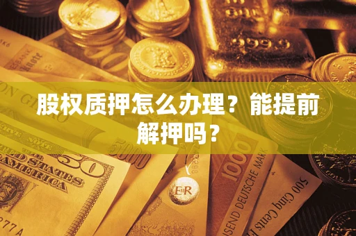 济南股权质押怎么办理？能提前解押吗？