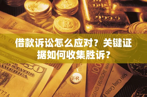 济南借款诉讼怎么应对？关键证据如何收集胜诉？