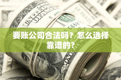 济南要账公司合法吗？怎么选择靠谱的？