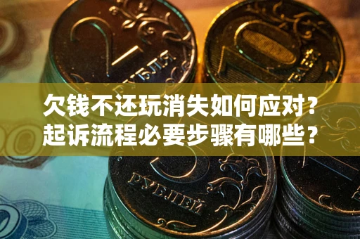 济南欠钱不还玩消失如何应对？起诉流程必要步骤有哪些？