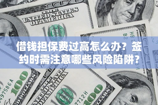 济南借钱担保费过高怎么办？签约时需注意哪些风险陷阱？