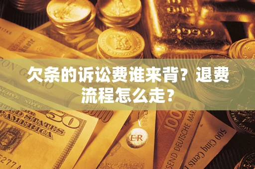 济南欠条的诉讼费谁来背？退费流程怎么走？