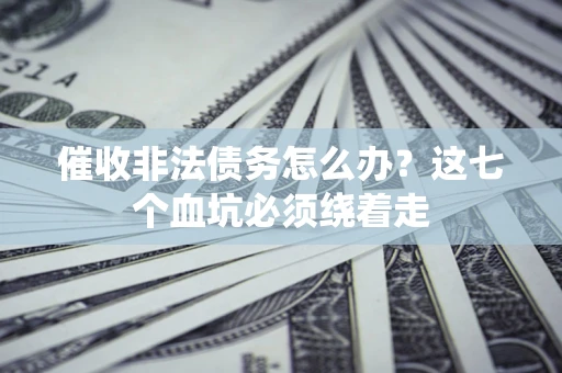 济南催收非法债务怎么办？这七个血坑必须绕着走