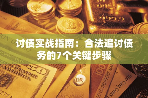 济南讨债实战指南：合法追讨债务的7个关键步骤