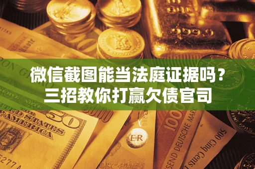 济南微信截图能当法庭证据吗？三招教你打赢欠债官司