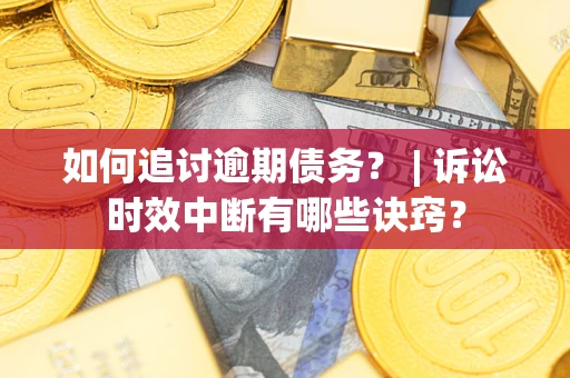 济南如何追讨逾期债务？ | 诉讼时效中断有哪些诀窍？
