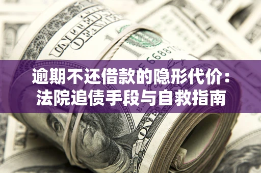 济南逾期不还借款的隐形代价：法院追债手段与自救指南