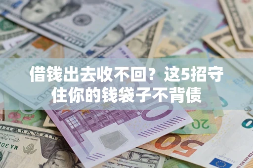济南借钱出去收不回？这5招守住你的钱袋子不背债