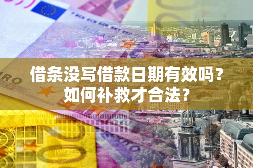 济南借条没写借款日期有效吗？如何补救才合法？