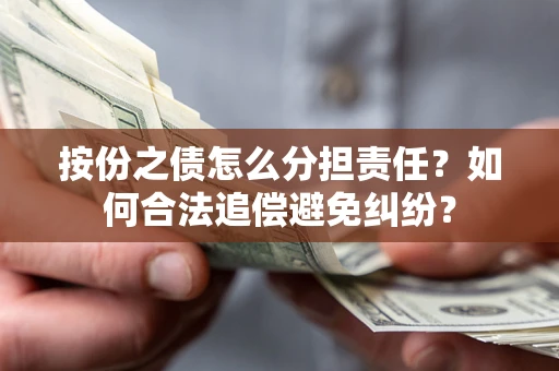 济南按份之债怎么分担责任？如何合法追偿避免纠纷？