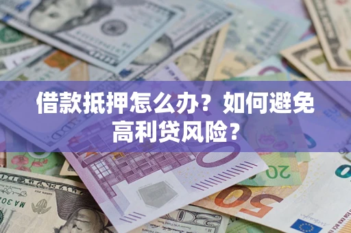 济南借款抵押怎么办？如何避免高利贷风险？