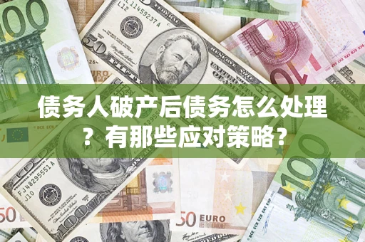 济南债务人破产后债务怎么处理？有那些应对策略？