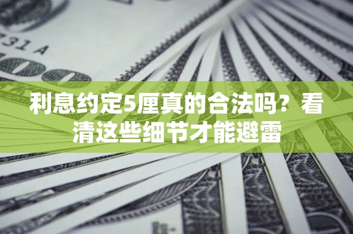济南利息约定5厘真的合法吗？看清这些细节才能避雷
